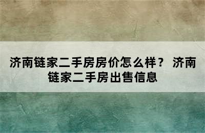 济南链家二手房房价怎么样？ 济南链家二手房出售信息